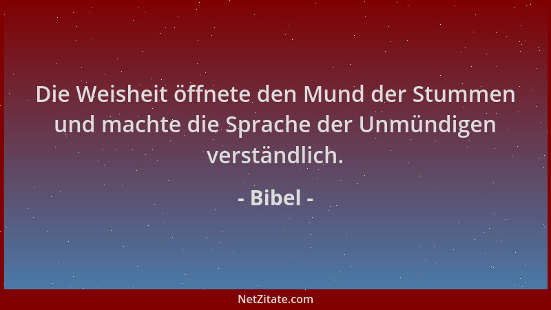 Bibel - Die Weisheit öffnete den Mund der Stummen und machte die Sprache der Unmündigen verständlich....