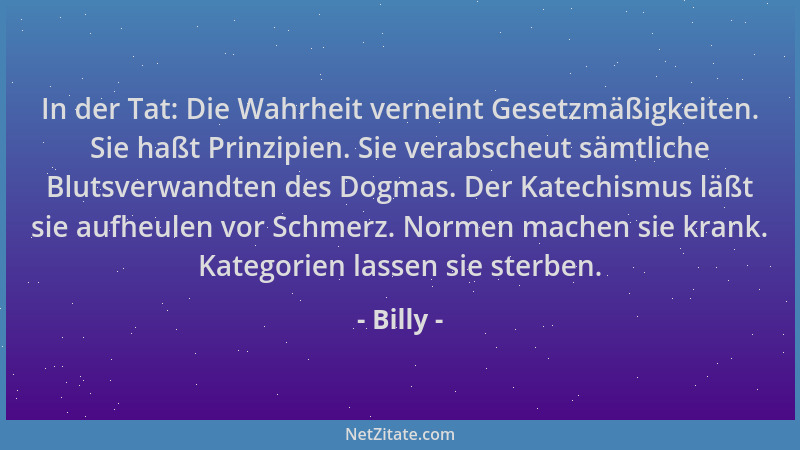 Billy - In der Tat: Die Wahrheit verneint Gesetzmäßigkeiten. Sie haßt Prinzipien. Sie verabscheut sämtliche Blutsverwandten...