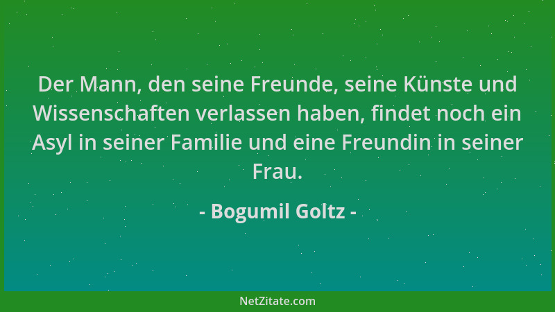 Bogumil Goltz - Der Mann, den seine Freunde, seine Künste und Wissenschaften verlassen haben, findet noch ein Asyl in seine...