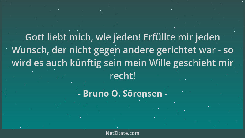 Bruno O. Sörensen - Gott liebt mich, wie jeden! Erfüllte mir jeden Wunsch, der nicht gegen andere gerichtet war - so wird e...