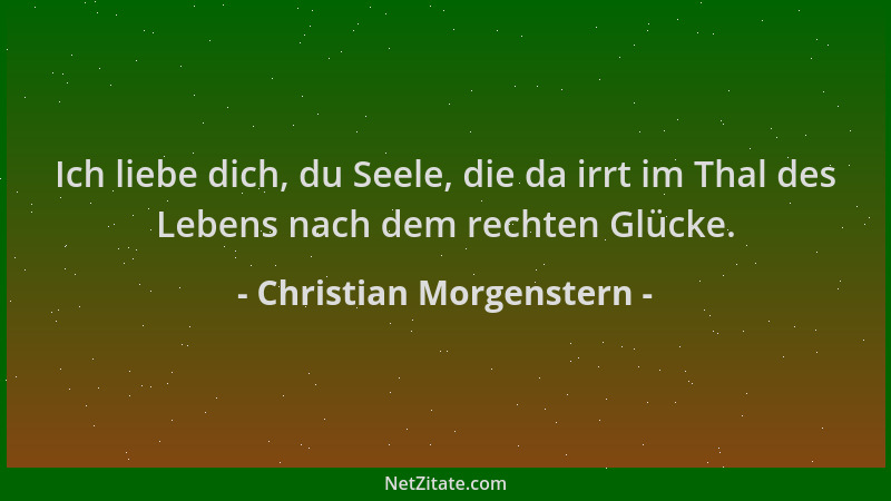 Christian Morgenstern - Ich liebe dich, du Seele, die da irrt im Thal des Lebens nach dem rechten Glücke....