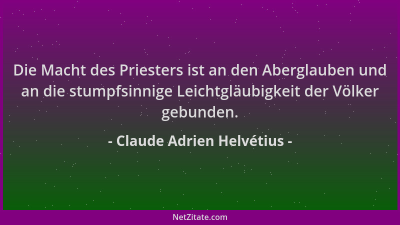 Claude Adrien Helvétius - Die Macht des Priesters ist an den Aberglauben und an die stumpfsinnige Leichtgläubigkeit der Völ...