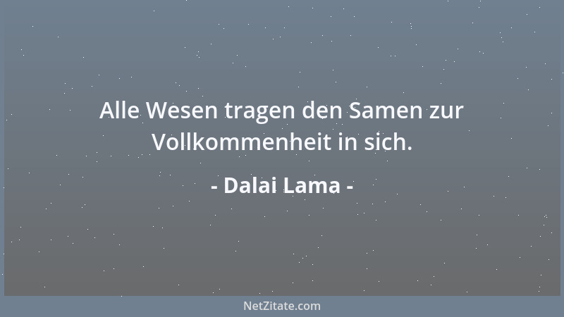 Dalai Lama - Alle Wesen tragen den Samen zur Vollkommenheit in sich....