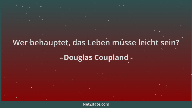 Douglas Coupland - Wer behauptet, das Leben müsse leicht sein?...