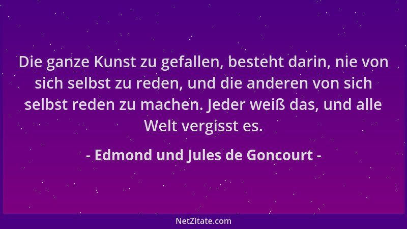 Edmond und Jules de Goncourt - Die ganze Kunst zu gefallen, besteht darin, nie von sich selbst zu reden, und die anderen vo...