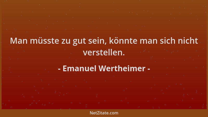 Emanuel Wertheimer - Man müsste zu gut sein, könnte man sich nicht verstellen....