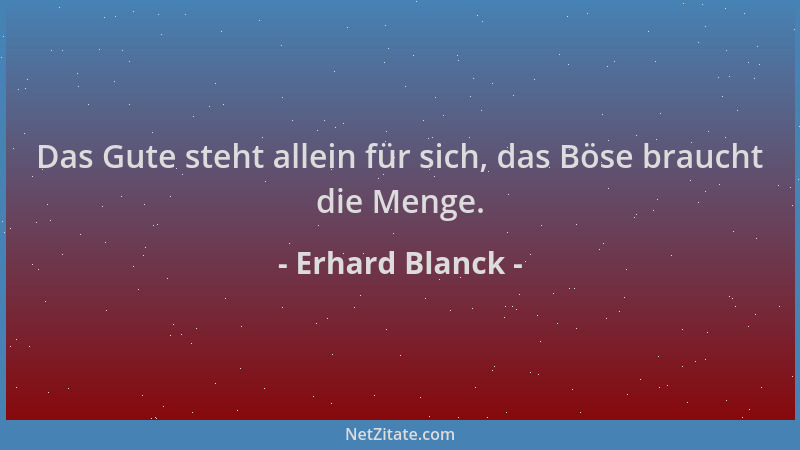 Erhard Blanck - Das Gute steht allein für sich, das Böse braucht die Menge....