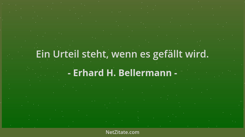 Erhard H. Bellermann - Ein Urteil steht, wenn es gefällt wird....