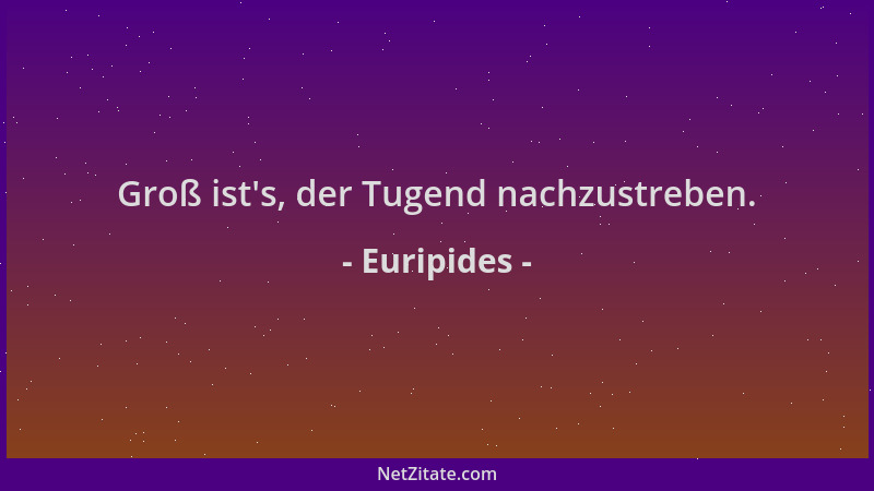 Euripides - Groß ist 's, der Tugend nachzustreben....