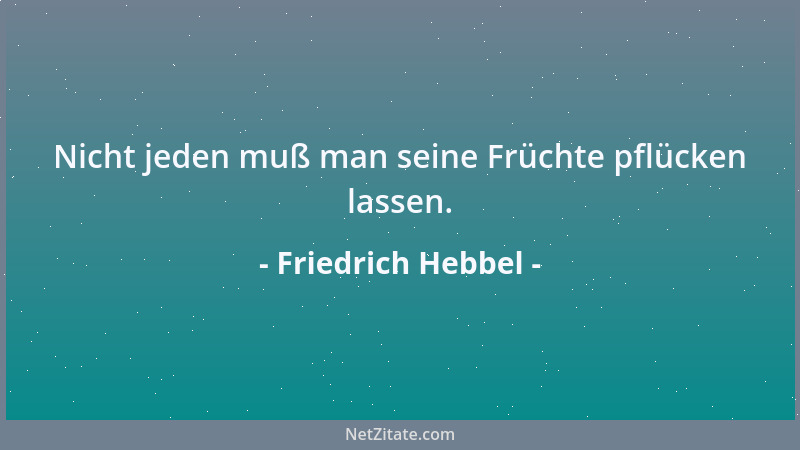 Friedrich Hebbel - Nicht jeden muß man seine Früchte pflücken lassen....