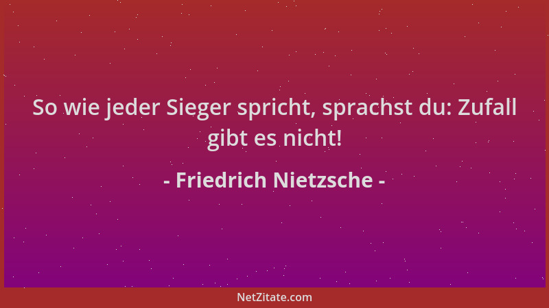 Friedrich Nietzsche - So wie jeder Sieger spricht, sprachst du: Zufall gibt es nicht!...