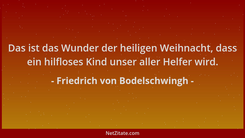 Friedrich von Bodelschwingh - Das ist das Wunder der heiligen Weihnacht, dass ein hilfloses Kind unser aller Helfer wird....