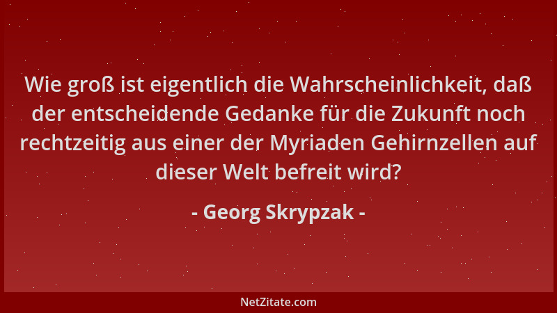 Georg Skrypzak - Wie groß ist eigentlich die Wahrscheinlichkeit, daß der entscheidende Gedanke für die Zukunft noch rechtze...