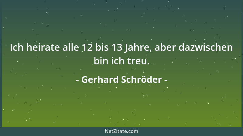 Gerhard Schröder - Ich heirate alle 12 bis 13 Jahre, aber dazwischen bin ich treu....