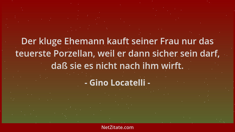 Gino Locatelli - Der kluge Ehemann kauft seiner Frau nur das teuerste Porzellan, weil er dann sicher sein darf, daß sie es...