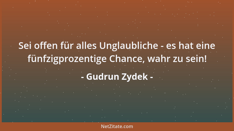 Gudrun Zydek - Sei offen für alles Unglaubliche - es hat eine fünfzigprozentige Chance, wahr zu sein!...