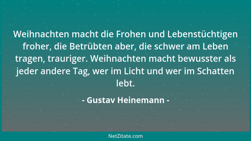 Gustav Heinemann - Weihnachten macht die Frohen und Lebenstüchtigen froher, die Betrübten aber, die schwer am Leben tragen,...