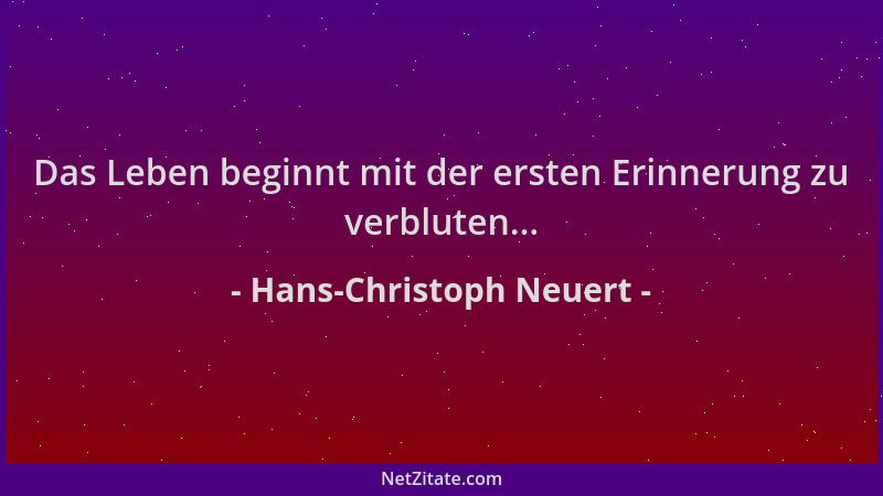 Hans-Christoph Neuert - Das Leben beginnt mit der ersten Erinnerung zu verbluten......