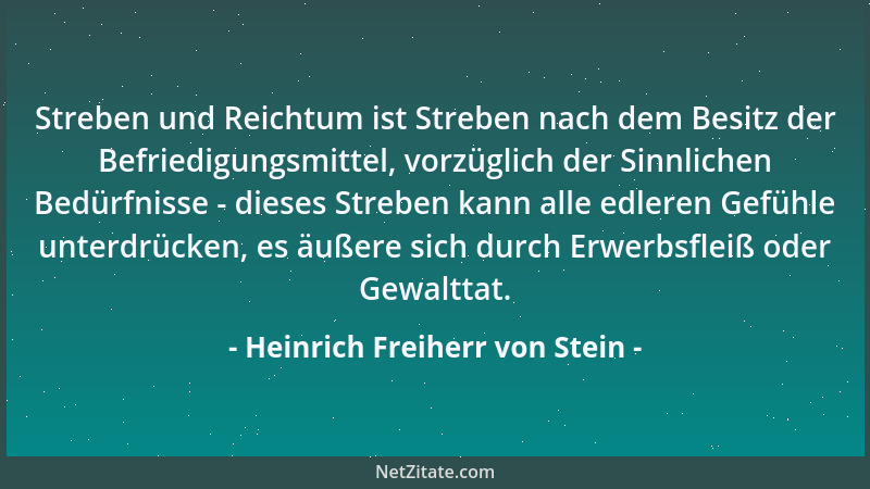 Heinrich Freiherr von Stein - Streben und Reichtum ist Streben nach dem Besitz der Befriedigungsmittel, vorzüglich der Sinn...