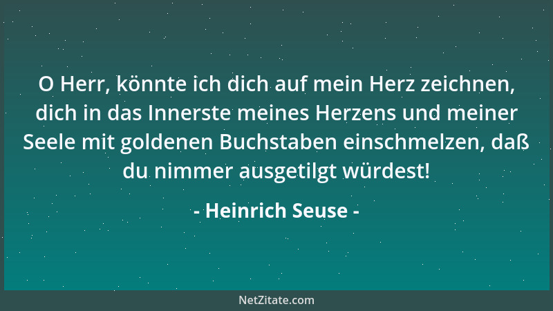 Heinrich Seuse - O Herr, könnte ich dich auf mein Herz zeichnen, dich in das Innerste meines Herzens und meiner Seele mit g...