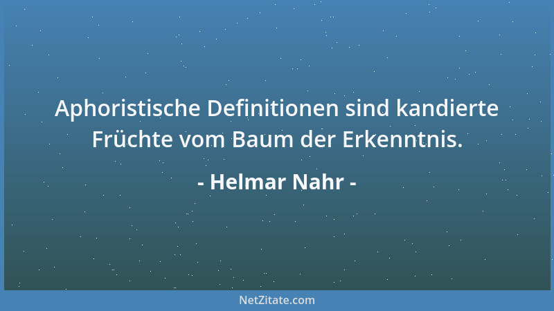 Helmar Nahr - Aphoristische Definitionen sind kandierte Früchte vom Baum der Erkenntnis....