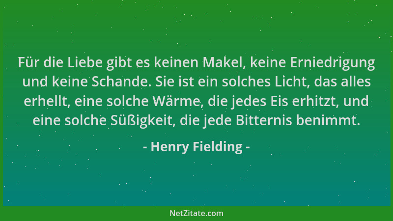 Henry Fielding - Für die Liebe gibt es keinen Makel, keine Erniedrigung und keine Schande. Sie ist ein solches Licht, das a...
