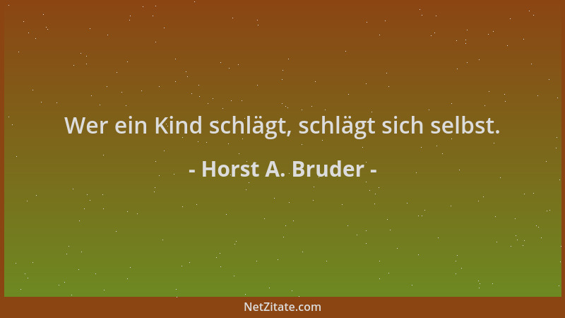 Horst A. Bruder - Wer ein Kind schlägt, schlägt sich selbst....