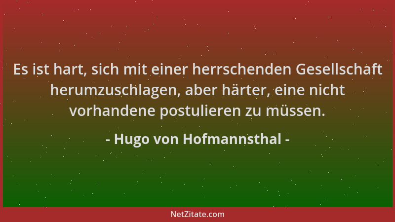 Hugo von Hofmannsthal - Es ist hart, sich mit einer herrschenden Gesellschaft herumzuschlagen, aber härter, eine nicht vorh...
