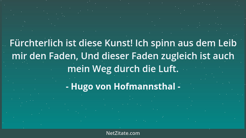 Hugo von Hofmannsthal - Fürchterlich ist diese Kunst! Ich spinn aus dem Leib mir den Faden, Und dieser Faden zugleich ist a...