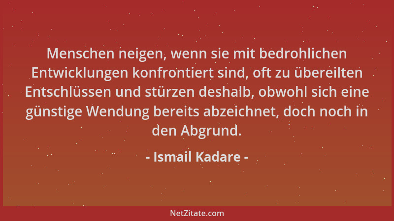 Ismail Kadare - Menschen neigen, wenn sie mit bedrohlichen Entwicklungen konfrontiert sind, oft zu übereilten Entschlüssen...