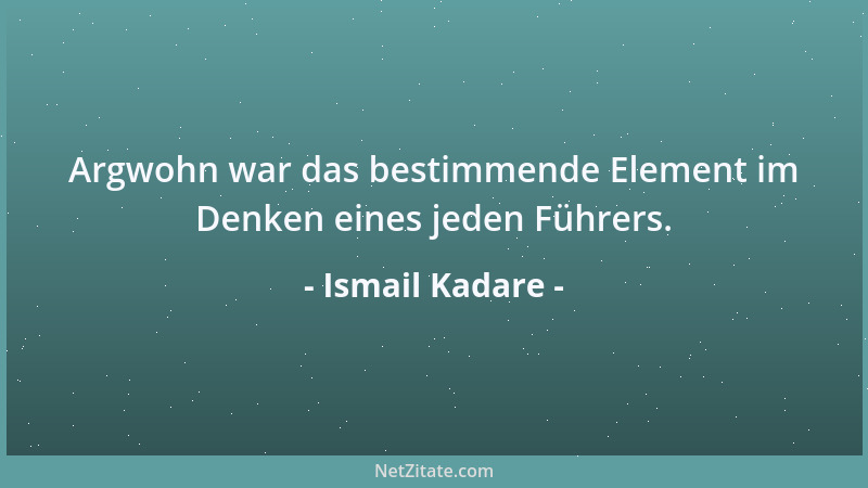 Ismail Kadare - Argwohn war das bestimmende Element im Denken eines jeden Führers....