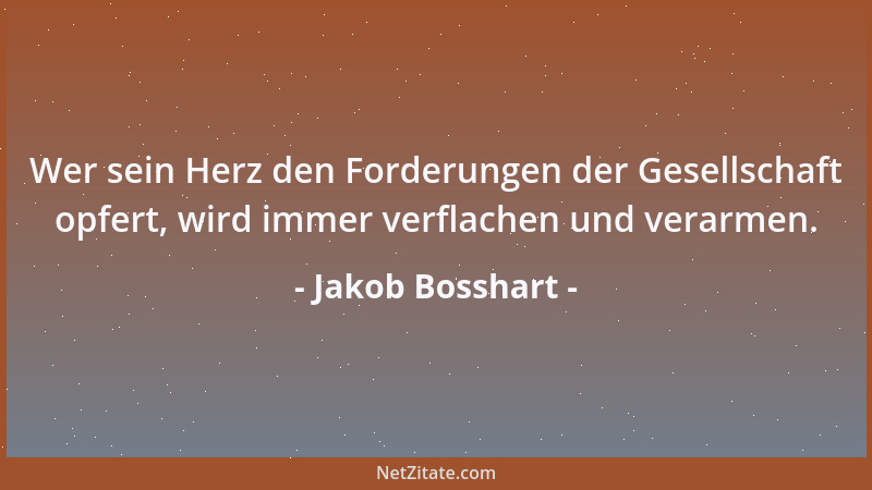 Jakob Bosshart - Wer sein Herz den Forderungen der Gesellschaft opfert, wird immer verflachen und verarmen....