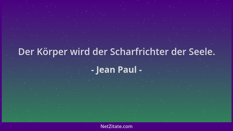 Jean Paul - Der Körper wird der Scharfrichter der Seele....