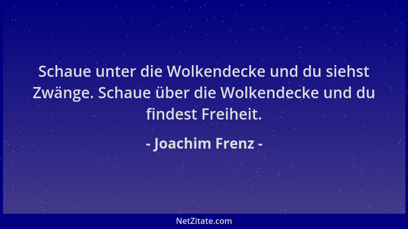 Joachim Frenz - Schaue unter die Wolkendecke und du siehst Zwänge. Schaue über die Wolkendecke und du findest Freiheit....