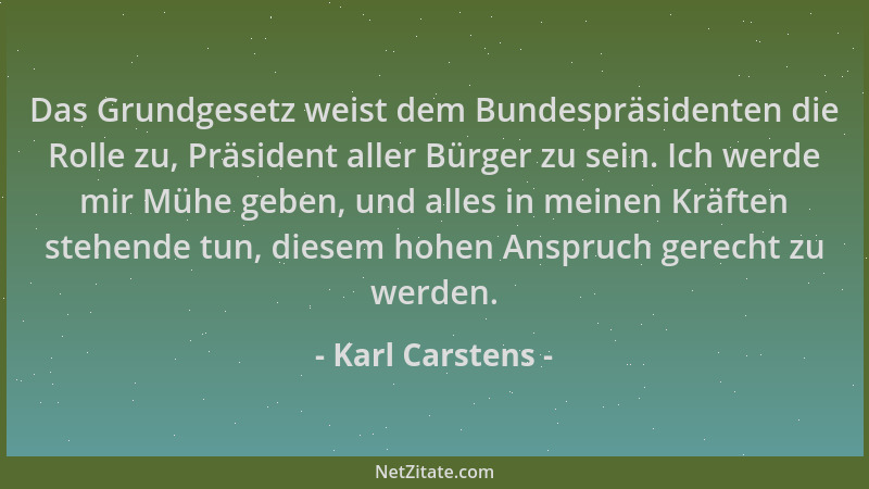 Karl Carstens - Das Grundgesetz weist dem Bundespräsidenten die Rolle zu, Präsident aller Bürger zu sein. Ich werde mir Müh...