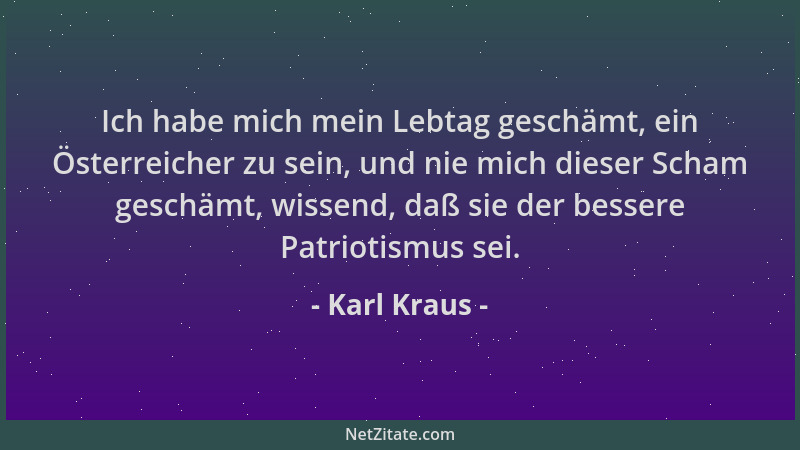 Karl Kraus - Ich habe mich mein Lebtag geschämt, ein Österreicher zu sein, und nie mich dieser Scham geschämt, wissend, daß...