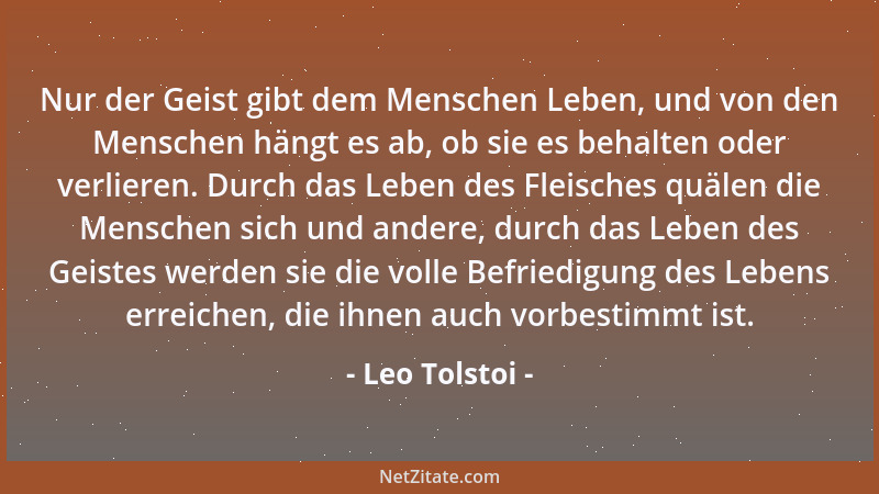 Leo Tolstoi - Nur der Geist gibt dem Menschen Leben, und von den Menschen hängt es ab, ob sie es behalten oder verlieren. D...
