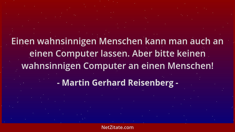 Martin Gerhard Reisenberg - Einen wahnsinnigen Menschen kann man auch an einen Computer lassen. Aber bitte keinen wahnsinni...