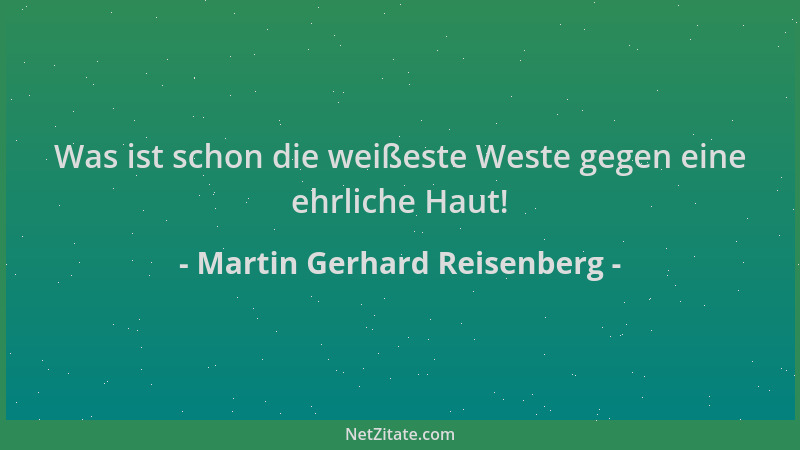 Martin Gerhard Reisenberg - Was ist schon die weißeste Weste gegen eine ehrliche Haut!...