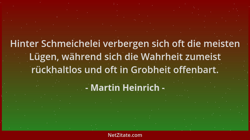 Martin Heinrich - Hinter Schmeichelei verbergen sich oft die meisten Lügen, während sich die Wahrheit zumeist rückhaltlos u...