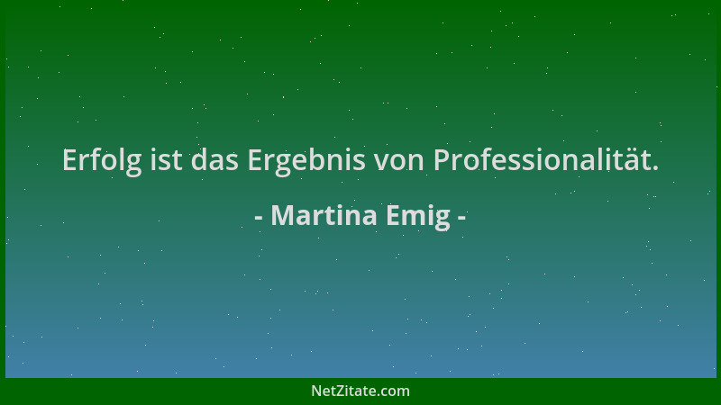 Martina Emig - Erfolg ist das Ergebnis von Professionalität....