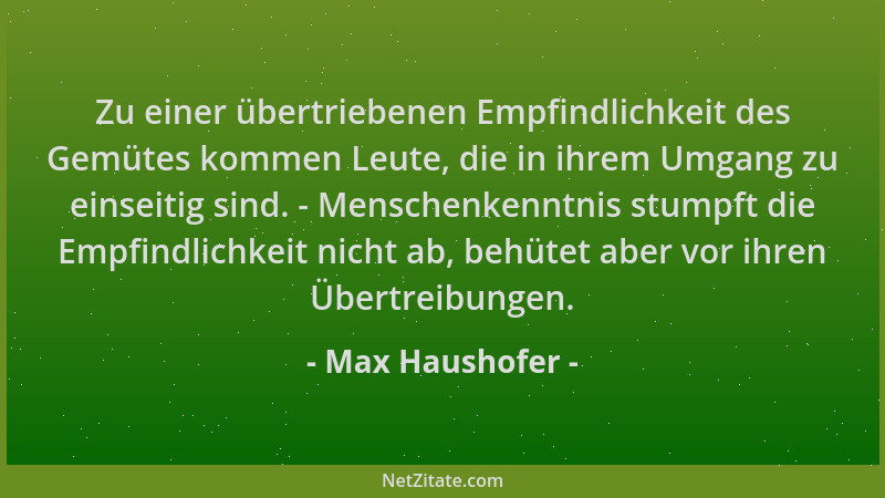 Max Haushofer - Zu einer übertriebenen Empfindlichkeit des Gemütes kommen Leute, die in ihrem Umgang zu einseitig sind. - M...