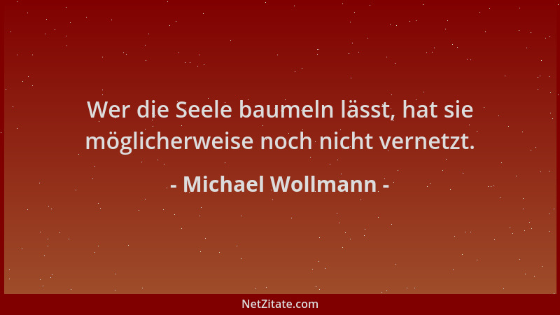 Michael Wollmann - Wer die Seele baumeln lässt, hat sie möglicherweise noch nicht vernetzt....