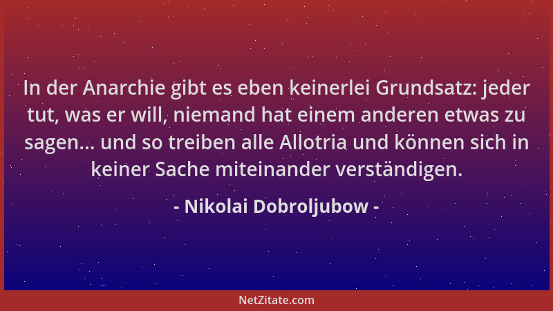 Nikolai Dobroljubow - In der Anarchie gibt es eben keinerlei Grundsatz: jeder tut, was er will, niemand hat einem anderen e...