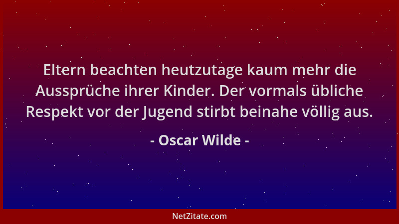 Oscar Wilde - Eltern beachten heutzutage kaum mehr die Aussprüche ihrer Kinder. Der vormals übliche Respekt vor der Jugend...