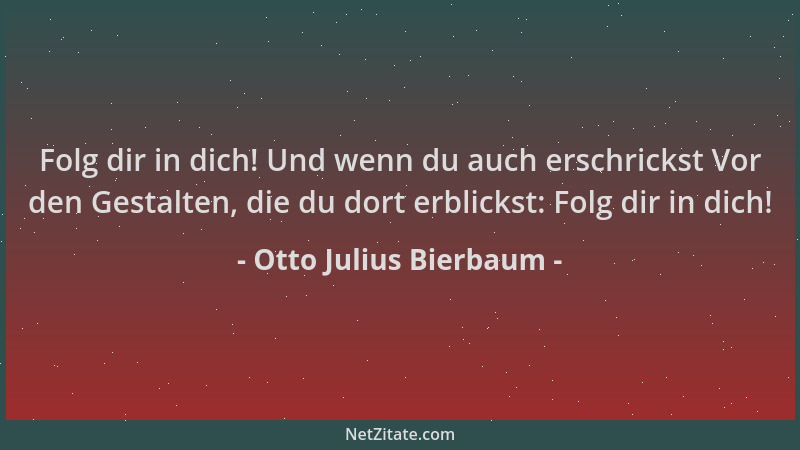 Otto Julius Bierbaum - Folg dir in dich! Und wenn du auch erschrickst Vor den Gestalten, die du dort erblickst: Folg dir in...