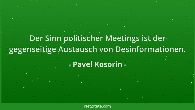 Pavel Kosorin - Der Sinn politischer Meetings ist der gegenseitige Austausch von Desinformationen....