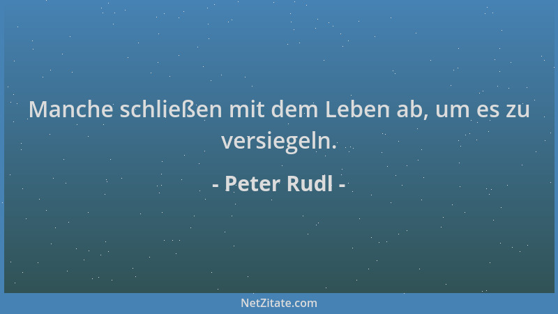 Peter Rudl - Manche schließen mit dem Leben ab, um es zu versiegeln....