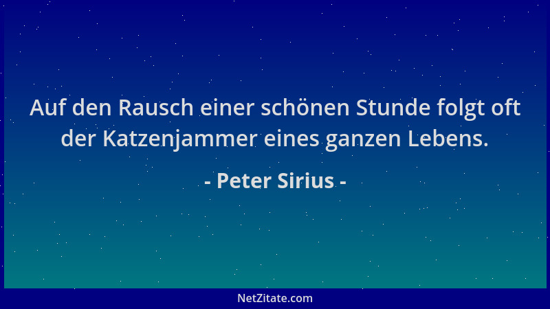 Peter Sirius - Auf den Rausch einer schönen Stunde folgt oft der Katzenjammer eines ganzen Lebens....