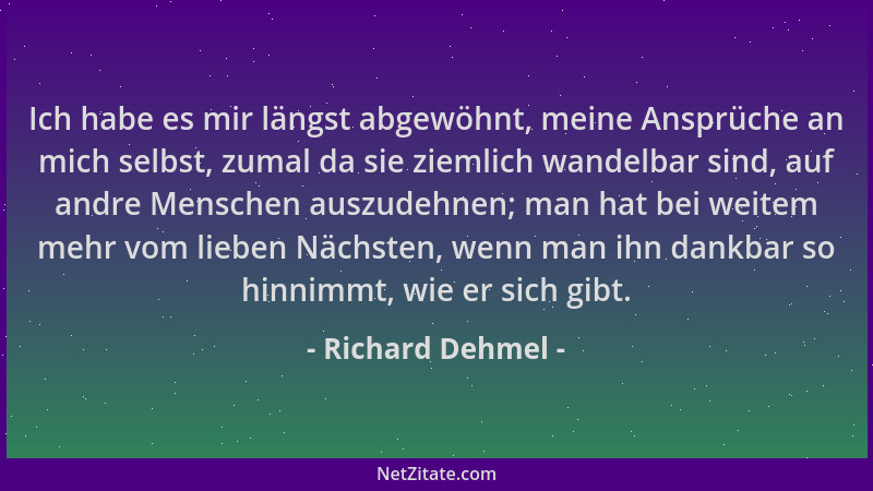Richard Dehmel - Ich habe es mir längst abgewöhnt, meine Ansprüche an mich selbst, zumal da sie ziemlich wandelbar sind, au...